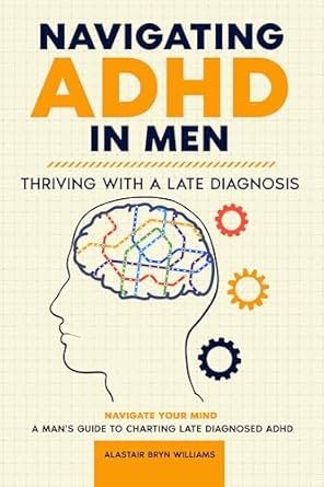Discover the Transformative Insights: Navigating ADHD in Men – Thriving with a Late Diagnosis