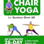 Transform Your Health with This Must-Read: Chair Yoga for Seniors Over 60 – An Illustrated 28-Day Journey to Better Health, Balance, and Pain-Free Living