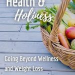 Transform Your Life with This Insightful Guide: Health & Holiness: Going Beyond Wellness and Weight Loss