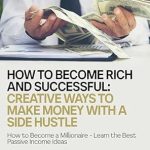 Unlock Your Financial Freedom: A Comprehensive Review of ‘How to Become Rich and Successful: Creative Ways to Make Money with a Side Hustle – How to Become a Millionaire: Learn the Best Passive Income Ideas (Entrepreneurship Book 1)’