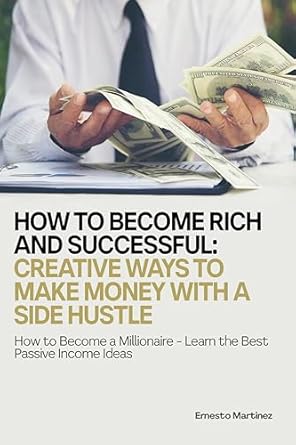 Unlock Your Financial Freedom: A Comprehensive Review of ‘How to Become Rich and Successful: Creative Ways to Make Money with a Side Hustle – How to Become a Millionaire: Learn the Best Passive Income Ideas (Entrepreneurship Book 1)’