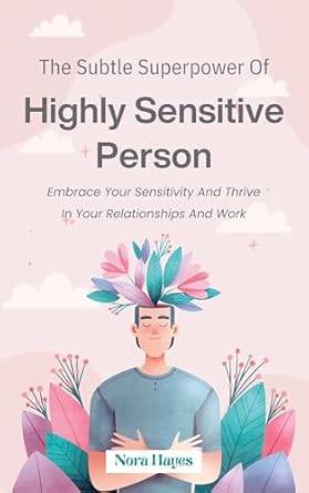 Discover How to Harness Your Sensitivity: A Review of ‘The Subtle Superpower of Highly Sensitive Person: Embrace Your Sensitivity and Thrive in Your Relationships and Work’