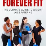 Discover the Secrets to Lasting Health: A Comprehensive Review of FOREVER FIT: The Ultimate Guide to Weight Loss After 40