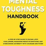 Transform Your Resilience: A Comprehensive Review of The Mental Toughness Handbook: A Step-By-Step Guide to Facing Life’s Challenges, Managing Negative Emotions, and Overcoming Adversity with Courage and Poise
