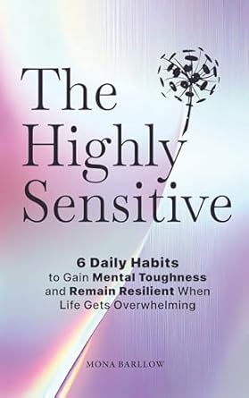 Transform Your Life: A Must-Read Review of The Highly Sensitive: 6 Daily Habits to Gain Mental Toughness and Remain Resilient When Life Gets Overwhelming