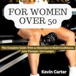 Empower Your Fitness Journey: A Comprehensive Review of ‘STRENGTH TRAINING FOR WOMEN OVER 50: The Complete Guide with 20 Exercises to Build Confidence, Live Younger, Live Longer’
