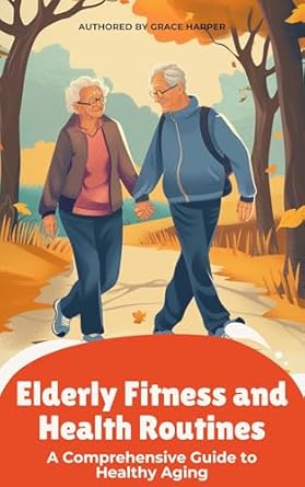 Transform Your Golden Years: A Must-Read Review of ‘Elderly Fitness and Health Routines: A Comprehensive Guide to Healthy Aging’