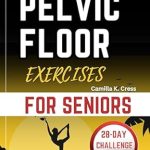 Transform Your Life: A Must-Read Review of ‘Pelvic Floor Exercises For Seniors: A Comprehensive Guide to Improve Bladder Control, Reduce Incontinence, and Enhance Your Quality of Life with Clear Illustrations and A 28-Day Workout Challenge’