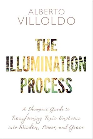 Discover the Power Within: A Comprehensive Review of The Illumination Process: A Shamanic Guide to Transforming Toxic Emotions into Wisdom, Power, and Grace