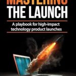 Unlock Your Product’s Potential: A Comprehensive Review of ‘Mastering the Launch: A Playbook for High-Impact Technology Product Launches (Marketing that Matters: Success Strategies for B2B Tech)’ Unlock Your Product’s Potential: A Comprehensive Review of ‘Mastering the Launch: A Playbook for High-Impact Technology Product Launches (Marketing that Matters: Success Strategies for B2B Tech)’