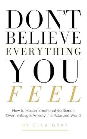 Unlock Your Inner Strength: A Comprehensive Review of ‘Don’t Believe Everything You Feel: How to Master Emotional Resilience and Overcome Anxiety in a Polarized World’