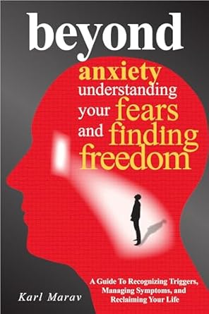 Transform Your Life: A Comprehensive Review of ‘Beyond Anxiety: Understanding Your Fears and Finding Freedom – A Guide to Recognizing Triggers, Managing Symptoms, and Reclaiming Your Life’