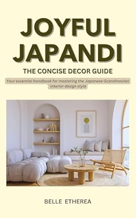 Discover the Secrets to Harmonious Living: A Review of JOYFUL JAPANDI: THE CONCISE DECOR GUIDE – Your Essential Handbook For Mastering The Japanese-Scandinavian Interior Design Style