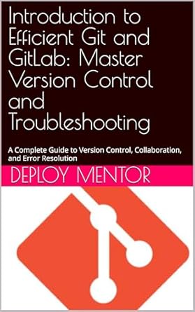 Unlock Your Version Control Potential: A Comprehensive Review of ‘Introduction to Efficient Git and GitLab: Master Version Control and Troubleshooting’ – A Complete Guide to Version Control, Collaboration, and Error Resolution