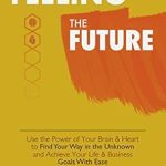 Unlock Your Potential: A Comprehensive Review of ‘Feeling The Future: Use the Power of Your Brain and Heart to Find Your Way in the Unknown and Achieve Your Life and Business Goals with Ease’ Unlock Your Potential: A Comprehensive Review of ‘Feeling The Future: Use the Power of Your Brain and Heart to Find Your Way in the Unknown and Achieve Your Life and Business Goals with Ease’