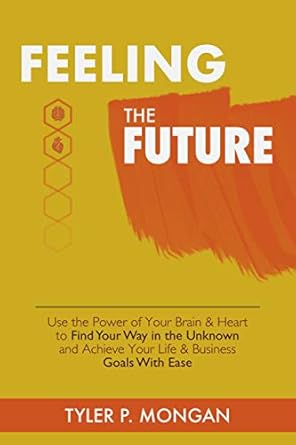 Unlock Your Potential: A Comprehensive Review of ‘Feeling The Future: Use the Power of Your Brain and Heart to Find Your Way in the Unknown and Achieve Your Life and Business Goals with Ease’
