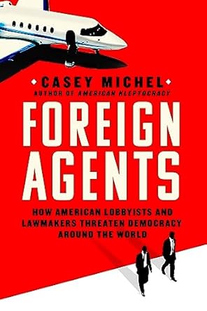 Must-Read Insight: Foreign Agents: How American Lobbyists and Lawmakers Threaten Democracy Around the World