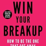 Transform Your Heartbreak: A Must-Read Review of ‘Win Your Breakup: How to Be The One That Got Away’