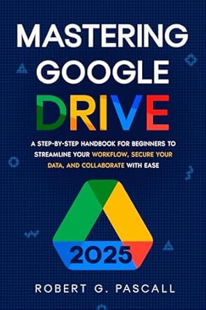 Unlock Your Productivity: A Comprehensive Review of ‘Mastering Google Drive: A Step-by-Step Handbook for Beginners to Streamline Your Workflow, Secure Your Data, and Collaborate with Ease’