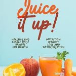 Discover the Secrets to Vibrant Health: A Comprehensive Review of JUICE IT UP!: Healthy and Simple Juice Recipes for Health, Nutrition, Weight Loss and Detoxification
