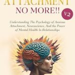 Unlock the Secrets of Healthy Relationships: A Comprehensive Review of ‘Anxious Attachment No More!! V2: Understanding The Psychology of Anxious Attachment, Neuroscience, And The Power of Mental Health In Relationships’