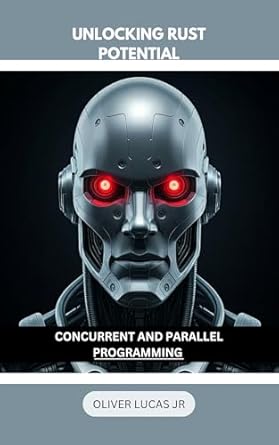 Discover the Secrets of Multithreading: Unlocking Rust Potential: Concurrent and Parallel Programming (Conquer Rust: A Comprehensive Guide to Safe and Efficient Systems Programming Book 2) – A Must-Read for Aspiring Developers!