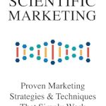Must-Read for Marketers: A Deep Dive into Scientific Marketing: Proven Marketing Strategies and Techniques That Simply Work Must-Read for Marketers: A Deep Dive into Scientific Marketing: Proven Marketing Strategies and Techniques That Simply Work