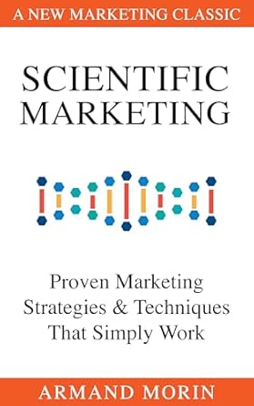 Must-Read for Marketers: A Deep Dive into Scientific Marketing: Proven Marketing Strategies and Techniques That Simply Work