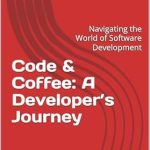 An Essential Read for Aspiring Coders: Code & Coffee: A Developer’s Journey – Navigating the World of Software Development An Essential Read for Aspiring Coders: Code & Coffee: A Developer’s Journey – Navigating the World of Software Development