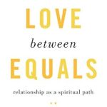 Discover the Transformative Power of Connection: A Review of Love between Equals: Relationship as a Spiritual Path Discover the Transformative Power of Connection: A Review of Love between Equals: Relationship as a Spiritual Path
