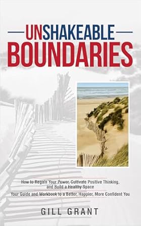 Transform Your Life with This Essential Read: Unshakeable BOUNDARIES – How to Regain Your Power, Cultivate Positive Thinking and Build a Healthy Space – Your Guide and Workbook to a Better, Happier, More Confident You