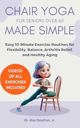 Transform Your Health with This Must-Read: Chair Yoga for Seniors Over 60 Made Simple – Easy 10-Minute Exercise Routines for Flexibility, Balance, Arthritis Relief, and Healthy Aging