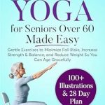 Discover Empowering Wellness: A Comprehensive Review of Chair Yoga for Seniors Over 60 Made Easy – Gentle Exercises to Minimize Fall Risks, Increase Strength & Balance, and Reduce Weight So You Can Age Gracefully