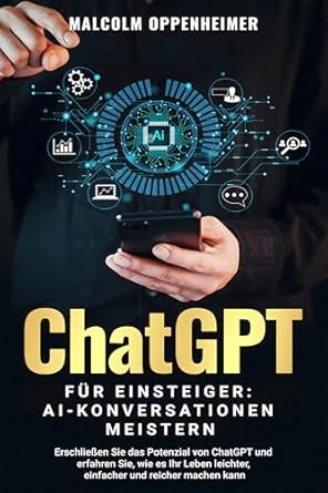 Unverzichtbarer Leitfaden für KI-Enthusiasten: ChatGPT für Einsteiger: AI-Konversationen meistern – Erschließen Sie das Potenzial von ChatGPT und erfahren Sie, wie es Ihr Leben leichter, einfacher und reicher machen kann (German Edition)