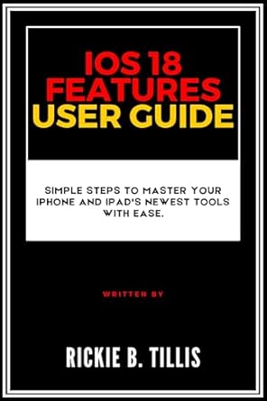 Unlock the Power of Your Apple Devices: A Comprehensive Review of ‘iOS 18 Features User Guide: Simple Steps to Master Your iPhone and iPad’s Newest Tools with Ease’