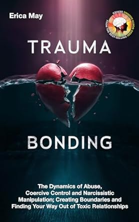 Essential Insights on Healing: A Review of Trauma Bonding: The Dynamics of Abuse, Coercive Control and Narcissistic Manipulation; Creating Boundaries and Finding Your Way Out of Toxic Relationships