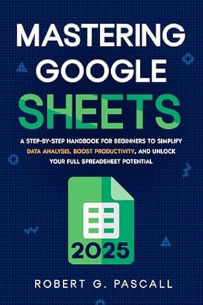 Transform Your Data Skills: A Comprehensive Review of ‘Mastering Google Sheets: A Step-by-Step Handbook for Beginners to Simplify Data Analysis, Boost Productivity, and Unlock Your Full Spreadsheet Potential’