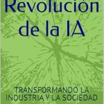 Descubre Cómo la IA Está Cambiando el Futuro: La Revolución de la IA: TRANSFORMANDO LA INDUSTRIA Y LA SOCIEDAD (Spanish Edition) – Una Reseña Reveladora Descubre Cómo la IA Está Cambiando el Futuro: La Revolución de la IA: TRANSFORMANDO LA INDUSTRIA Y LA SOCIEDAD (Spanish Edition) – Una Reseña Reveladora