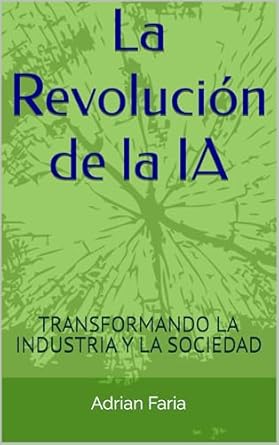 Descubre Cómo la IA Está Cambiando el Futuro: La Revolución de la IA: TRANSFORMANDO LA INDUSTRIA Y LA SOCIEDAD (Spanish Edition) – Una Reseña Reveladora
