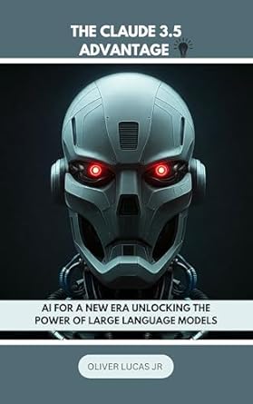 Discover the Transformative Insights: The Claude 3.5 Advantage: AI For A New Era Unlocking The Power Of Large Language Models (Get Familiar With Claude 3.5, All About This Artificial Intelligence Book 2)