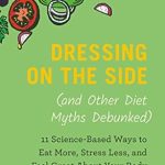 Unlock the Secrets to a Healthier You: A Review of Dressing on the Side (and Other Diet Myths Debunked): 11 Science-Based Ways to Eat More, Stress Less, and Feel Great about Your Body