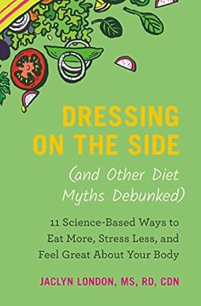 Unlock the Secrets to a Healthier You: A Review of Dressing on the Side (and Other Diet Myths Debunked): 11 Science-Based Ways to Eat More, Stress Less, and Feel Great about Your Body