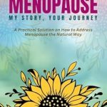 Discover the Transformative Insights in ‘MENOPAUSE MY STORY YOUR JOURNEY: A Practical Solution on How to Address Menopause the Natural Way’ – A Must-Read for Navigating Menopause Effectively!