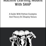 Unlock the Secrets of AI: A Comprehensive Review of ‘Interpreting Machine Learning Models With SHAP: A Guide With Python Examples And Theory On Shapley Values’ Unlock the Secrets of AI: A Comprehensive Review of ‘Interpreting Machine Learning Models With SHAP: A Guide With Python Examples And Theory On Shapley Values’