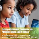 Unlock the Future of Learning: A Comprehensive Review of ‘Tackling Educational Technology and Promoting Digital Equity Using AI’ – A Guide for Educators on Integrating Technology and Artificial Intelligence in the Classroom