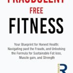Unlock the Secrets to Lasting Health: A Comprehensive Review of ‘Fraudulent Free Fitness: Your Blueprint for Honest Health – Navigating Past the Frauds, and Unlocking the Formula for Sustainable Fat Loss, Muscle Gain, and Strength’