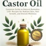 Unlock Radiant Health: A Comprehensive Review of ‘The Power of Castor Oil: Complete Guide to Natural Remedies: 150+ Recipes for Radiant Skin, Hair Growth, and Overall Wellness’