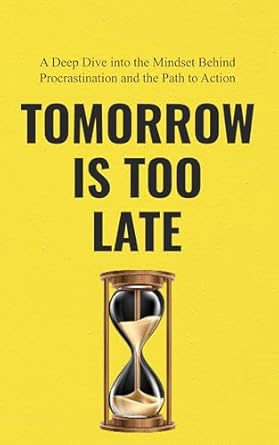 Unlock Your Productivity: A Comprehensive Review of ‘Tomorrow Is Too Late: A Deep Dive into the Mindset Behind Procrastination and How to Overcome It’