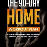 Transform Your Fitness Journey: A Comprehensive Review of The 90-Day Home Workout Plan: A Total Body Fitness Program for Weight Training, Cardio, Core & Stretching