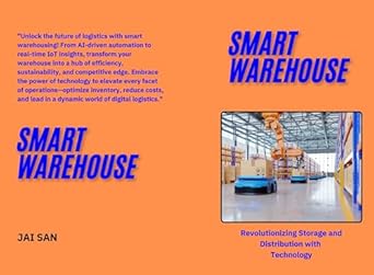 Unlocking the Future of Logistics: A Comprehensive Review of ‘Smart Warehouse: Revolutionizing Storage and Distribution with Technology: Transforming Logistics with Automation, AI, and IoT for Enhanced Efficiency, Sustainability, and Competitive Advantage’